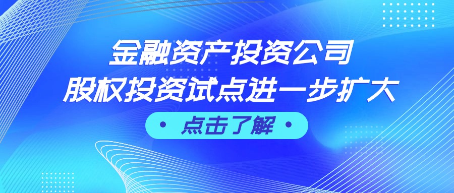 金融资产投资公司股权投资试点进一步扩大