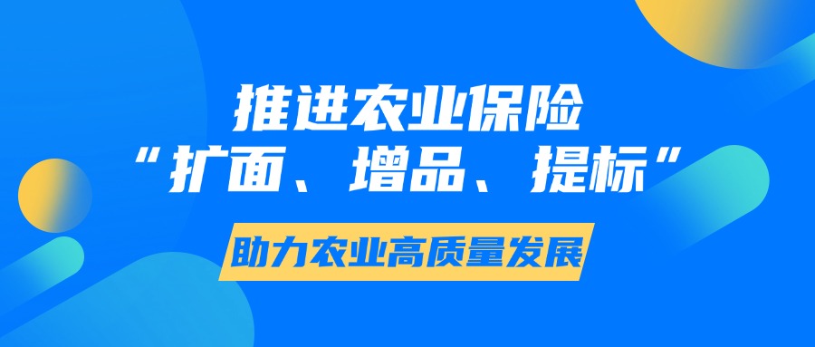 推进农业保险 “扩面、增品、提标”，助力农业高质量发展