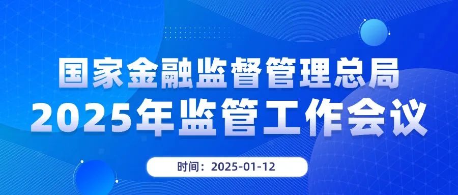 国家金融监督管理总局召开2025年监管工作会议：切实提高保险业高质量发展能力